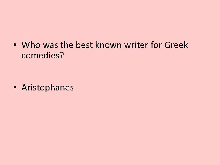  • Who was the best known writer for Greek comedies? • Aristophanes 