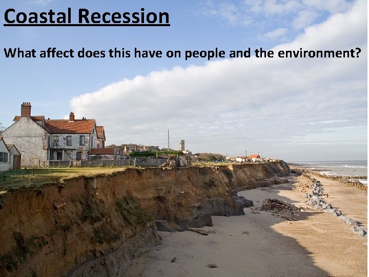 Coastal Recession What affect does this have on people and the environment? 