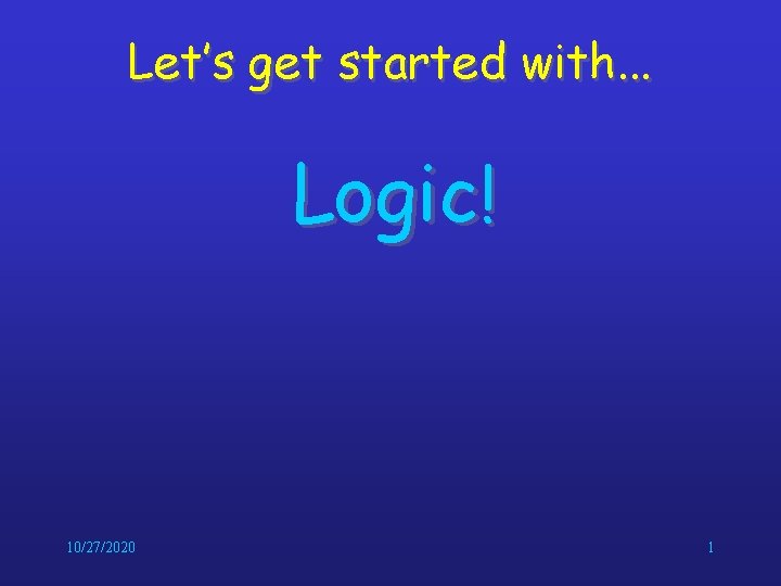 Let’s get started with. . . Logic! 10/27/2020 1 Let’s get started with. . . Logic! 10/27/2020 1