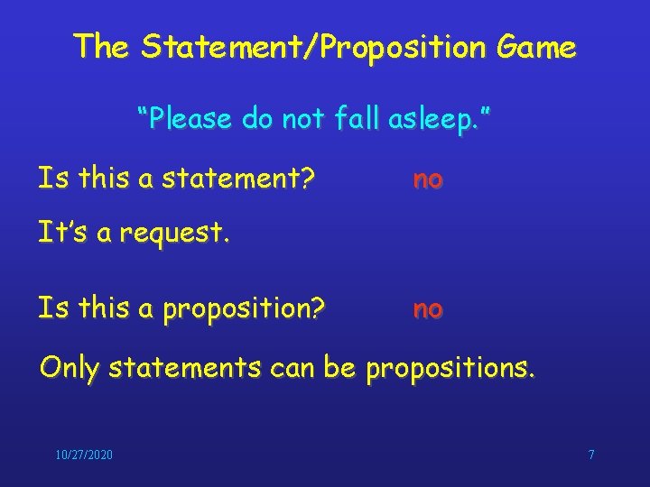 The Statement/Proposition Game “Please do not fall asleep. ” Is this a statement? no The Statement/Proposition Game “Please do not fall asleep. ” Is this a statement? no