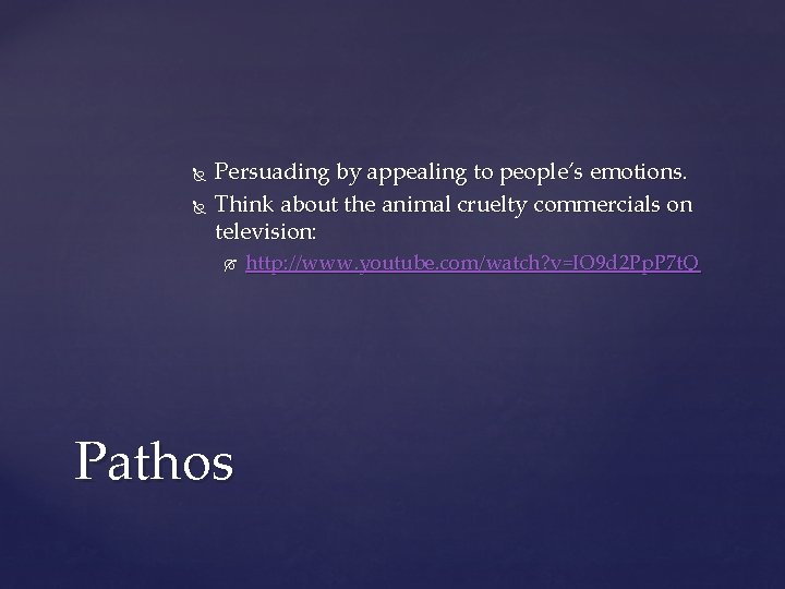 Persuading by appealing to people’s emotions. Think about the animal cruelty commercials on