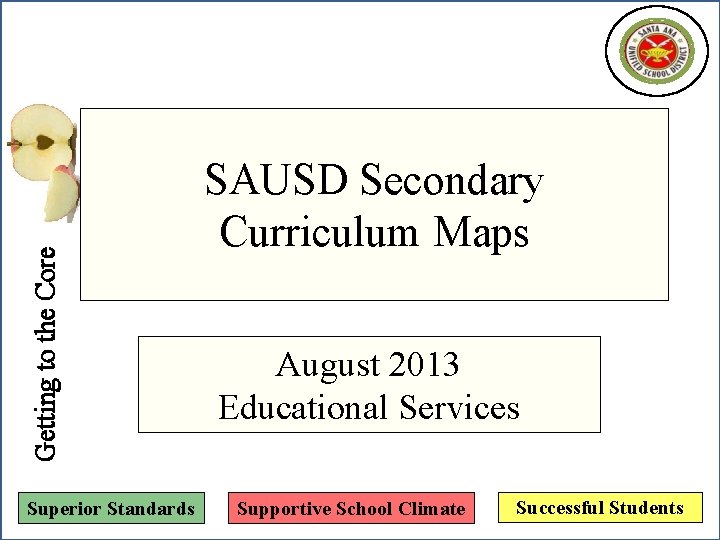 Getting to the Core Superior Standards SAUSD Secondary Curriculum Maps August 2013 Educational Services