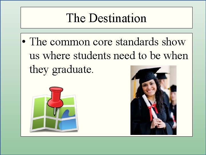 Getting to the Core The Destination • The common core standards show us where