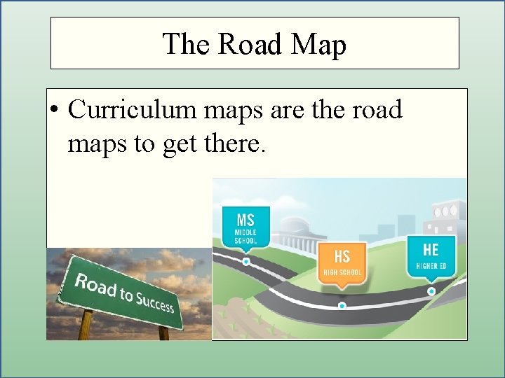 The Road Map Getting to the Core • Curriculum maps are the road maps