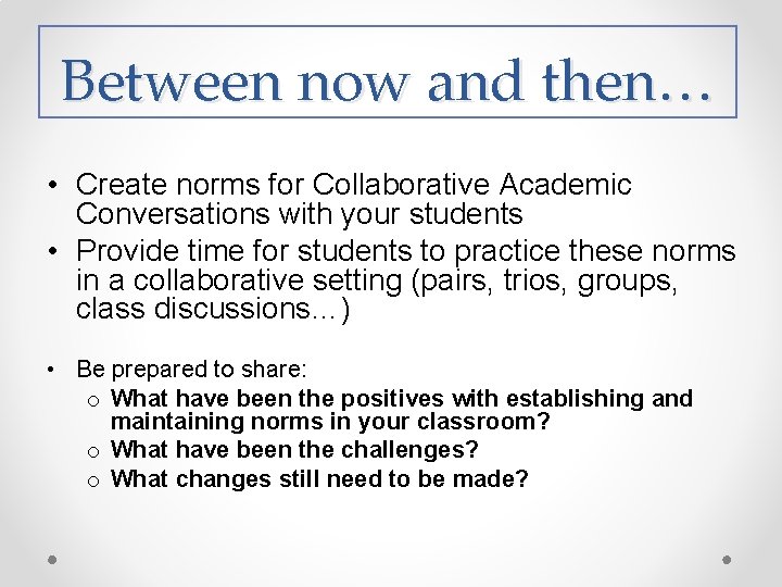 Between now and then… • Create norms for Collaborative Academic Conversations with your students