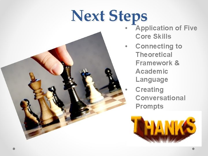 Next Steps • • • Application of Five Core Skills Connecting to Theoretical Framework
