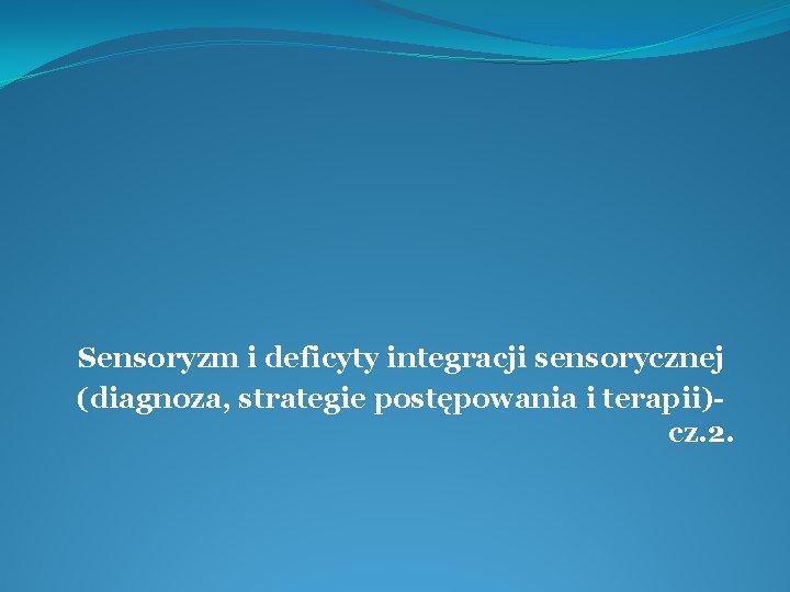 Sensoryzm i deficyty integracji sensorycznej (diagnoza, strategie postępowania i terapii)cz. 2. 