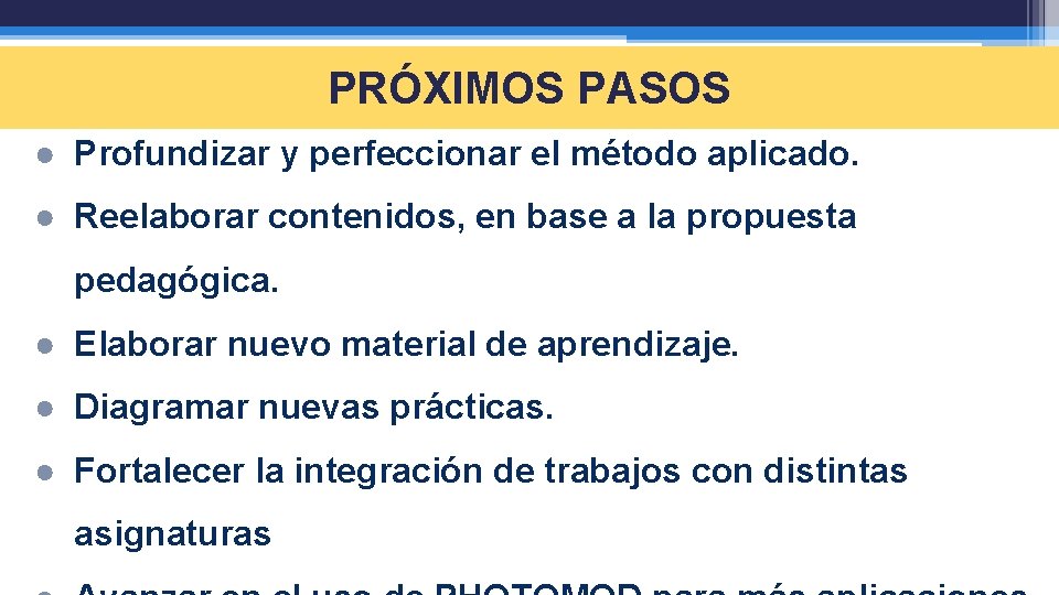 PRÓXIMOS PASOS ● Profundizar y perfeccionar el método aplicado. ● Reelaborar contenidos, en base