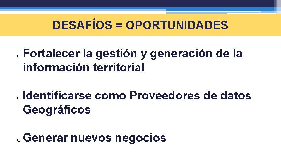 DESAFÍOS = OPORTUNIDADES q q q Fortalecer la gestión y generación de la información