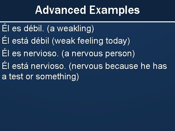 Advanced Examples Él es débil. (a weakling) Él está débil (weak feeling today) Él