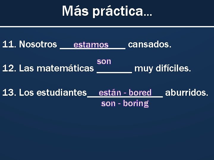 Más práctica… 11. Nosotros _______ cansados. estamos son 12. Las matemáticas _______ muy difíciles. Más práctica… 11. Nosotros _______ cansados. estamos son 12. Las matemáticas _______ muy difíciles.