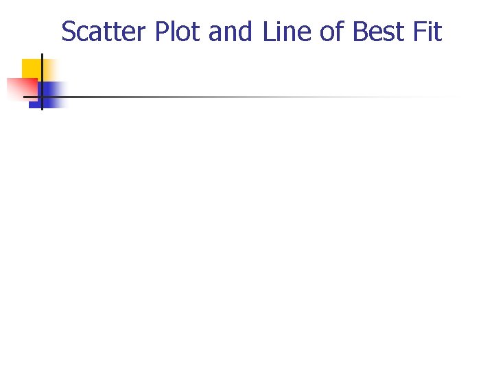 Scatter Plot and Line of Best Fit Scatter Plot and Line of Best Fit