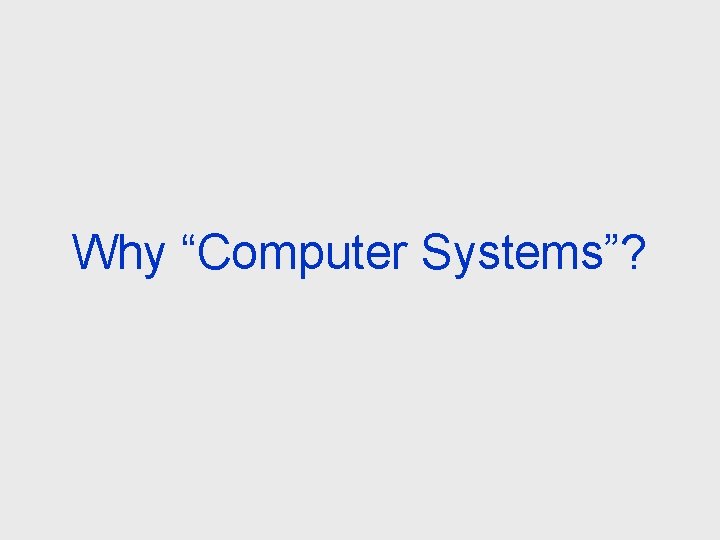 Why “Computer Systems”? 
