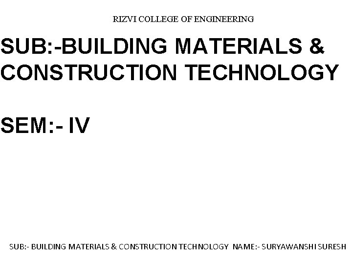 RIZVI COLLEGE OF ENGINEERING SUB: -BUILDING MATERIALS & CONSTRUCTION TECHNOLOGY SEM: - IV SUB: