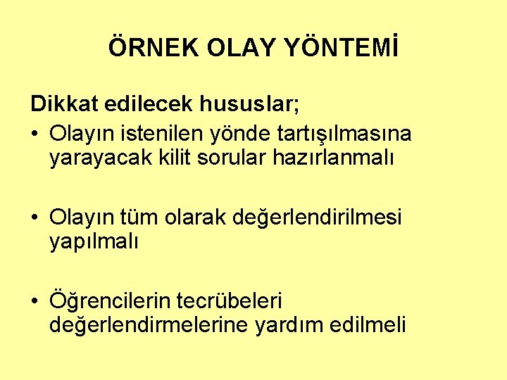 ÖRNEK OLAY YÖNTEMİ Dikkat edilecek hususlar; • Olayın istenilen yönde tartışılmasına yarayacak kilit sorular