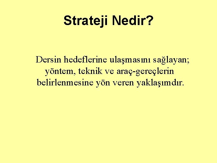 Strateji Nedir? Dersin hedeflerine ulaşmasını sağlayan; yöntem, teknik ve araç-gereçlerin belirlenmesine yön veren yaklaşımdır.