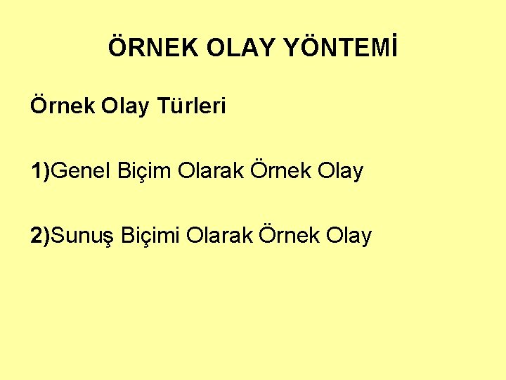 ÖRNEK OLAY YÖNTEMİ Örnek Olay Türleri 1)Genel Biçim Olarak Örnek Olay 2)Sunuş Biçimi Olarak