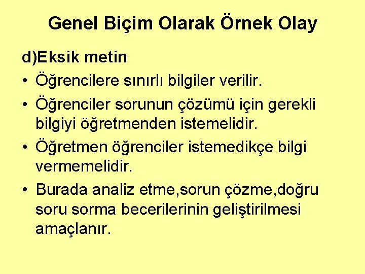 Genel Biçim Olarak Örnek Olay d)Eksik metin • Öğrencilere sınırlı bilgiler verilir. • Öğrenciler