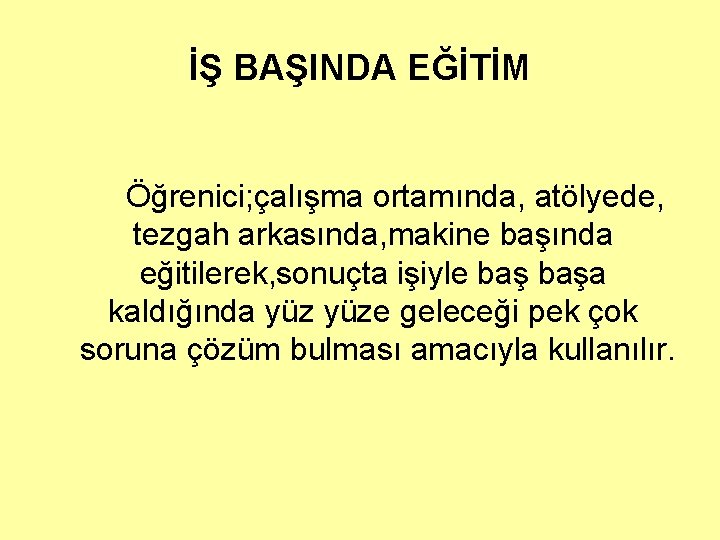 İŞ BAŞINDA EĞİTİM Öğrenici; çalışma ortamında, atölyede, tezgah arkasında, makine başında eğitilerek, sonuçta işiyle