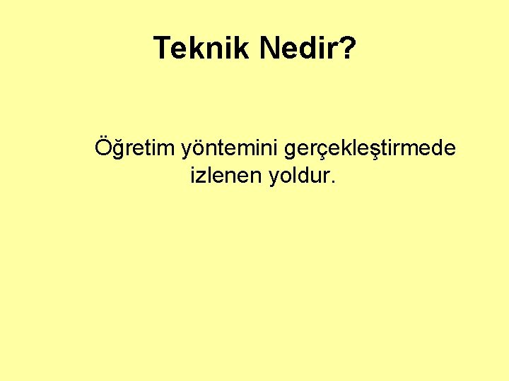 Teknik Nedir? Öğretim yöntemini gerçekleştirmede izlenen yoldur. 