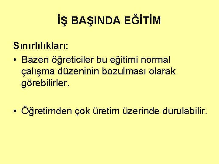 İŞ BAŞINDA EĞİTİM Sınırlılıkları: • Bazen öğreticiler bu eğitimi normal çalışma düzeninin bozulması olarak