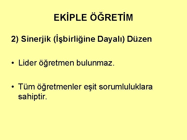 EKİPLE ÖĞRETİM 2) Sinerjik (İşbirliğine Dayalı) Düzen • Lider öğretmen bulunmaz. • Tüm öğretmenler