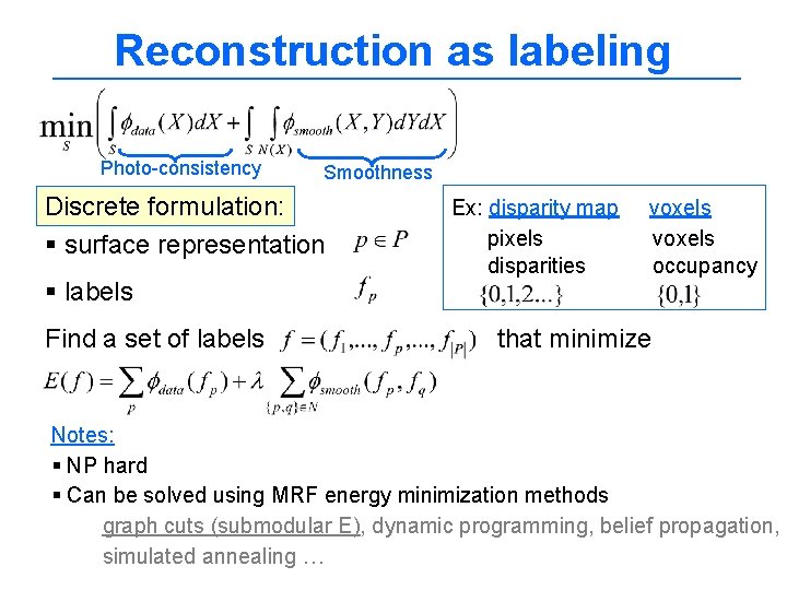 Reconstruction as labeling Photo-consistency Smoothness Discrete formulation: § surface representation § labels Find a