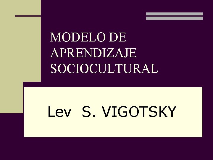 MODELO DE APRENDIZAJE SOCIOCULTURAL Lev S. VIGOTSKY 
