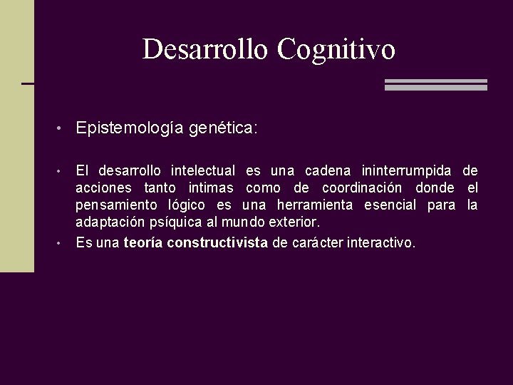 Desarrollo Cognitivo • Epistemología genética: • • El desarrollo intelectual es una cadena ininterrumpida