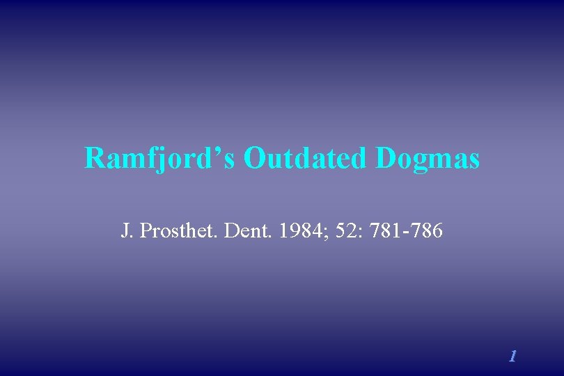 Ramfjord’s Outdated Dogmas J. Prosthet. Dent. 1984; 52: 781 -786 1 