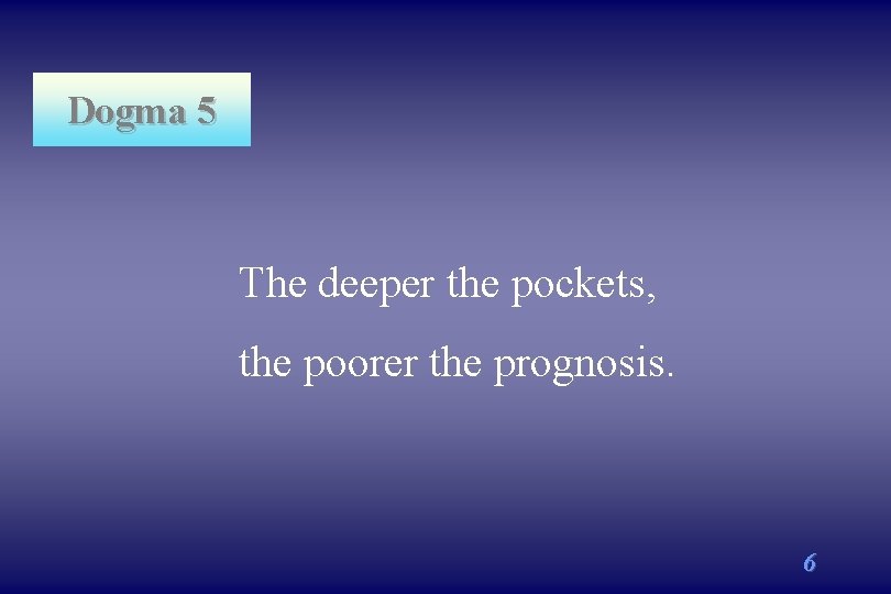 Dogma 5 The deeper the pockets, the poorer the prognosis. 6 