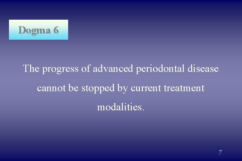 Dogma 6 The progress of advanced periodontal disease cannot be stopped by current treatment