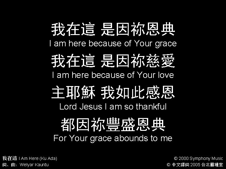 我在這 是因祢恩典 I am here because of Your grace 我在這 是因祢慈愛 I am here