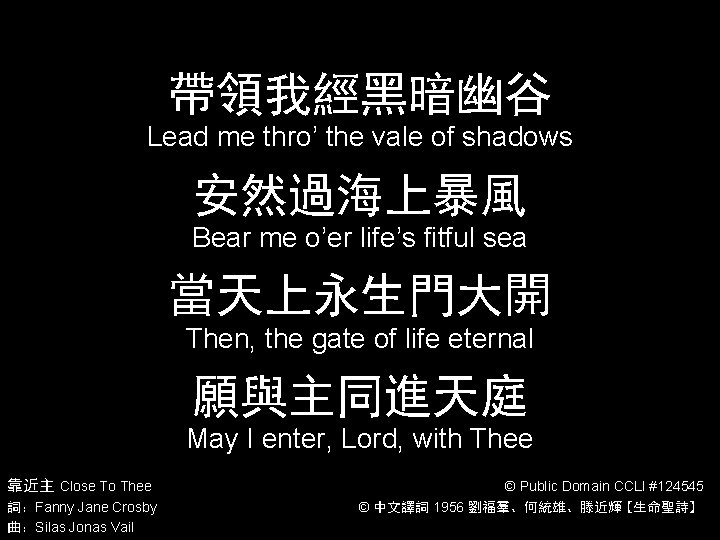 帶領我經黑暗幽谷 Lead me thro’ the vale of shadows 安然過海上暴風 Bear me o’er life’s fitful 帶領我經黑暗幽谷 Lead me thro’ the vale of shadows 安然過海上暴風 Bear me o’er life’s fitful