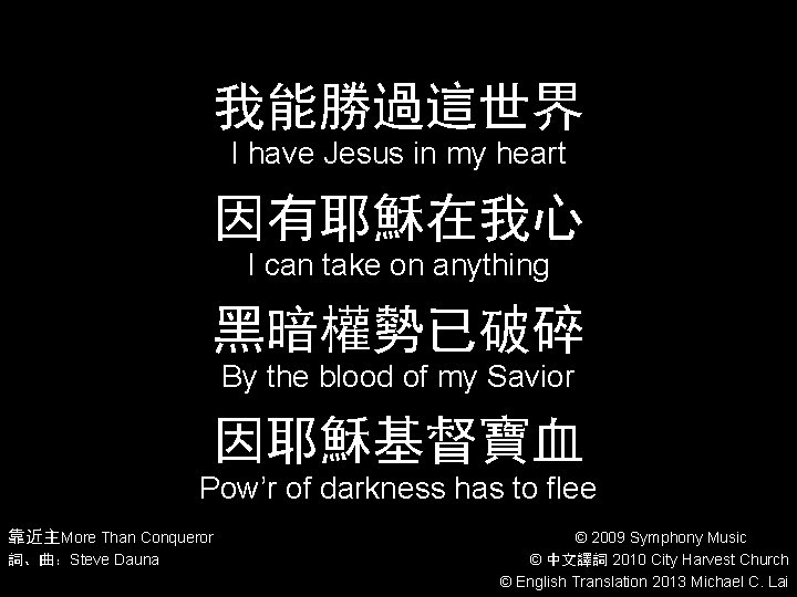 我能勝過這世界 I have Jesus in my heart 因有耶穌在我心 I can take on anything 黑暗權勢已破碎