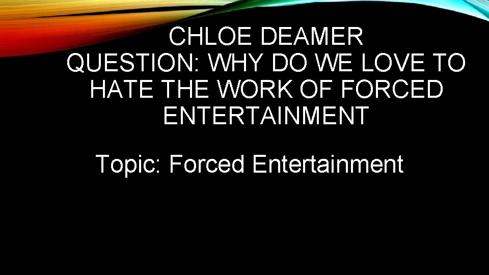 CHLOE DEAMER QUESTION: WHY DO WE LOVE TO HATE THE WORK OF FORCED ENTERTAINMENT