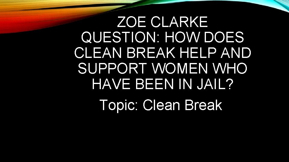 ZOE CLARKE QUESTION: HOW DOES CLEAN BREAK HELP AND SUPPORT WOMEN WHO HAVE BEEN