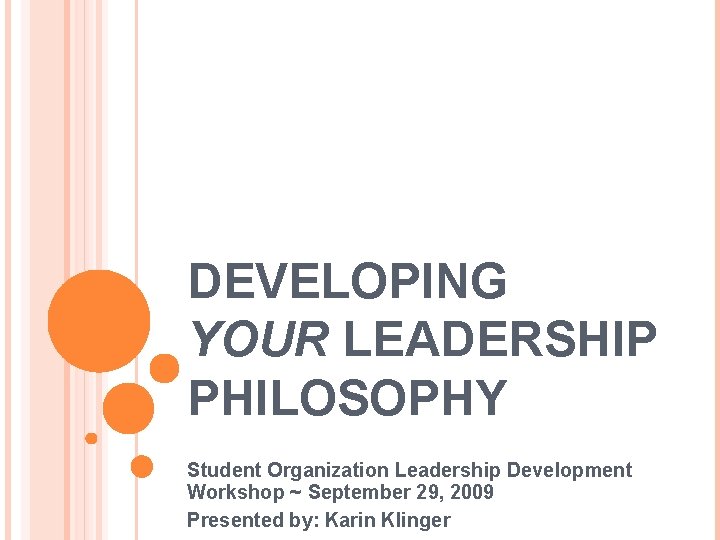 DEVELOPING YOUR LEADERSHIP PHILOSOPHY Student Organization Leadership Development Workshop ~ September 29, 2009 Presented