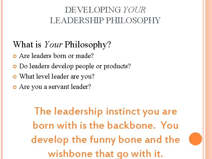 DEVELOPING YOUR LEADERSHIP PHILOSOPHY What is Your Philosophy? Are leaders born or made? Do