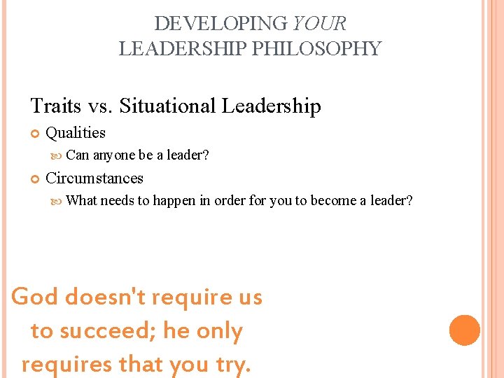 DEVELOPING YOUR LEADERSHIP PHILOSOPHY Traits vs. Situational Leadership Qualities Can anyone be a leader?