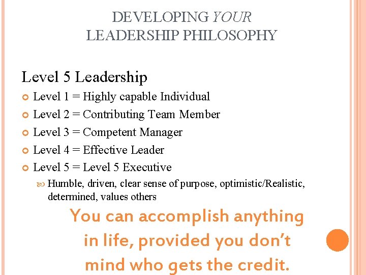DEVELOPING YOUR LEADERSHIP PHILOSOPHY Level 5 Leadership Level 1 = Highly capable Individual Level