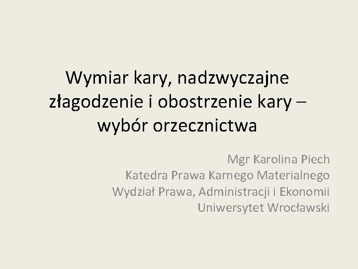 Wymiar kary, nadzwyczajne złagodzenie i obostrzenie kary – wybór orzecznictwa Mgr Karolina Piech Katedra