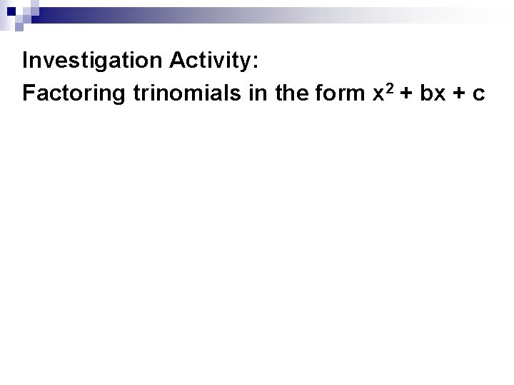 Investigation Activity: Factoring trinomials in the form x 2 + bx + c Investigation Activity: Factoring trinomials in the form x 2 + bx + c