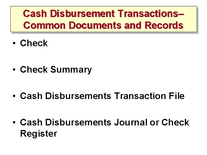 Cash Disbursement Transactions– Common Documents and Records • Check Summary • Cash Disbursements Transaction