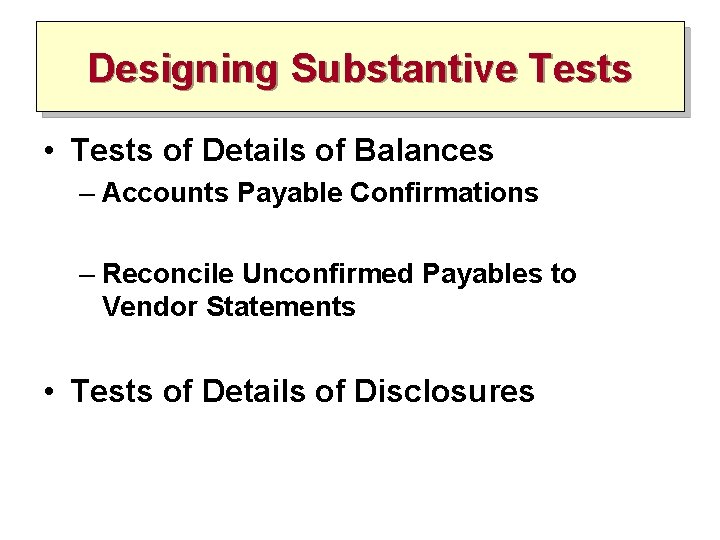 Designing Substantive Tests • Tests of Details of Balances – Accounts Payable Confirmations –