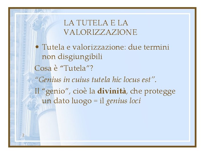 LA TUTELA E LA VALORIZZAZIONE • Tutela e valorizzazione: due termini non disgiungibili Cosa