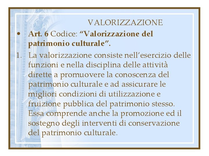VALORIZZAZIONE • Art. 6 Codice: “Valorizzazione del patrimonio culturale”. 1. La valorizzazione consiste nell’esercizio