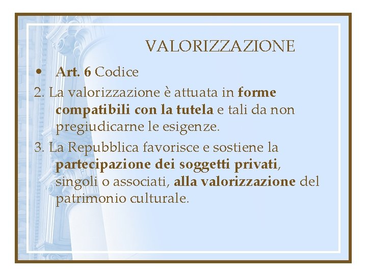 VALORIZZAZIONE • Art. 6 Codice 2. La valorizzazione è attuata in forme compatibili con