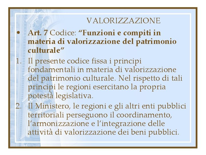 VALORIZZAZIONE • Art. 7 Codice: “Funzioni e compiti in materia di valorizzazione del patrimonio