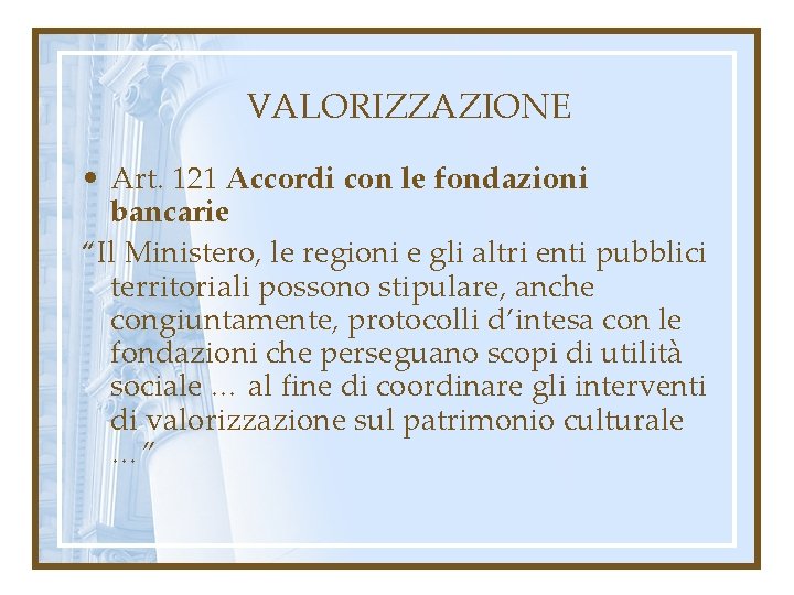 VALORIZZAZIONE • Art. 121 Accordi con le fondazioni bancarie “Il Ministero, le regioni e